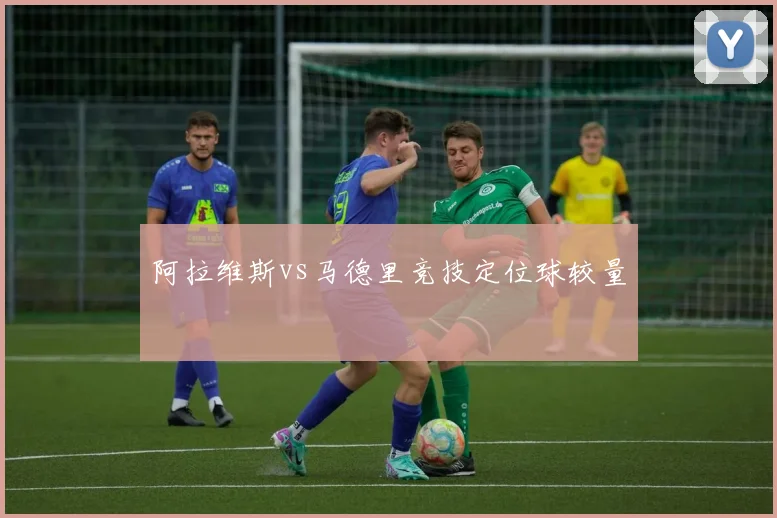 阿拉维斯vs马德里竞技定位球较量