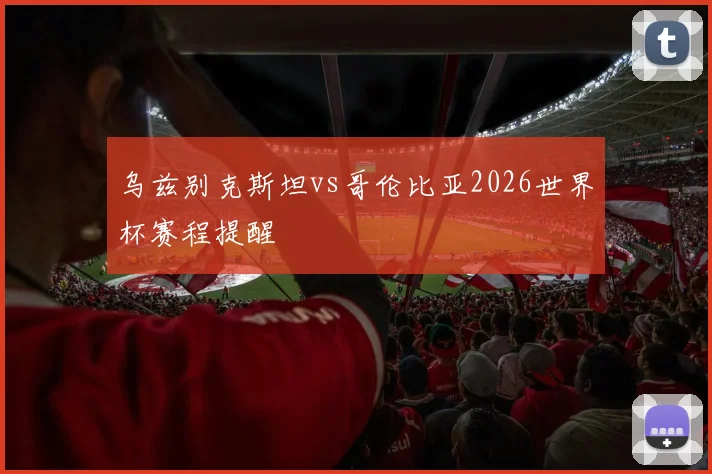 乌兹别克斯坦vs哥伦比亚2026世界杯赛程提醒