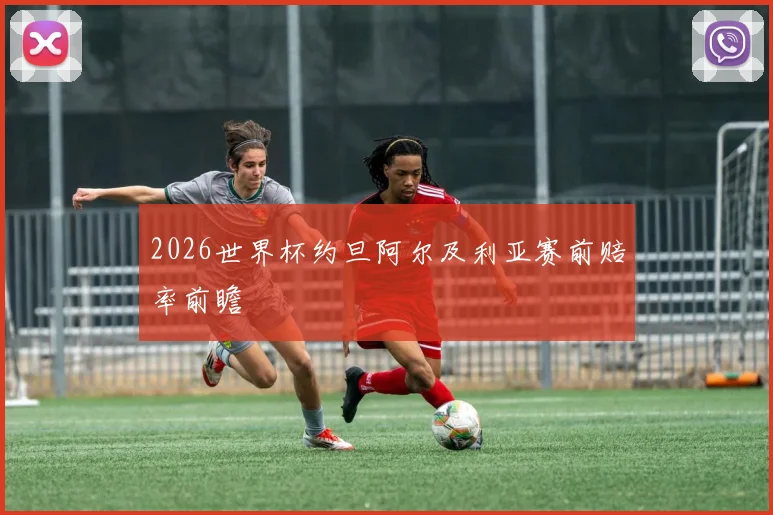 2026世界杯约旦阿尔及利亚赛前赔率前瞻