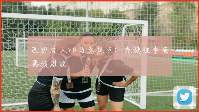 西班牙人vs马竞焦点：先稳住中场再谈进攻