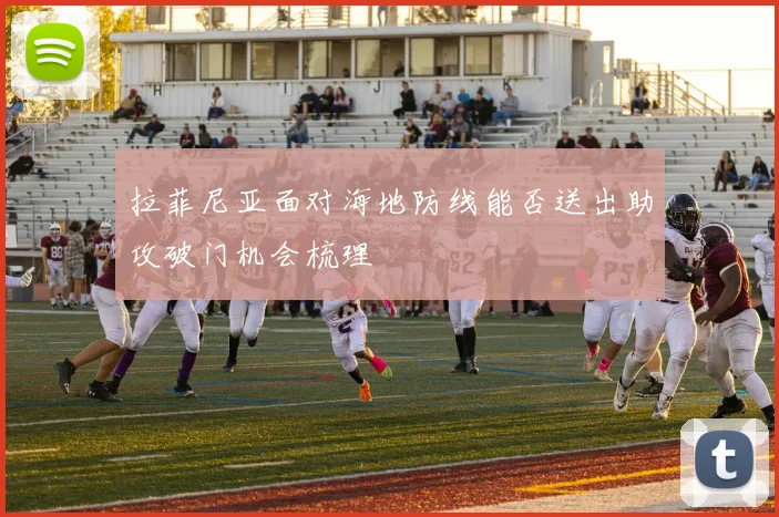 拉菲尼亚面对海地防线能否送出助攻破门机会梳理