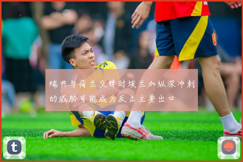 瑞典与荷兰交锋时埃兰加纵深冲刺的威胁可能成为反击主要出口