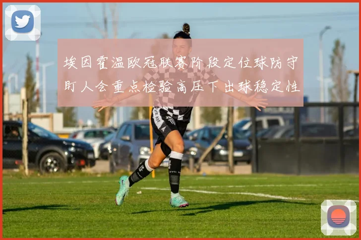 埃因霍温欧冠联赛阶段定位球防守盯人会重点检验高压下出球稳定性