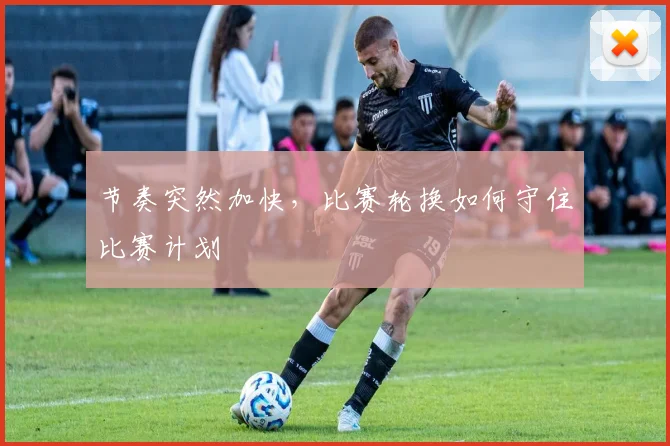 节奏突然加快，比赛轮换如何守住比赛计划