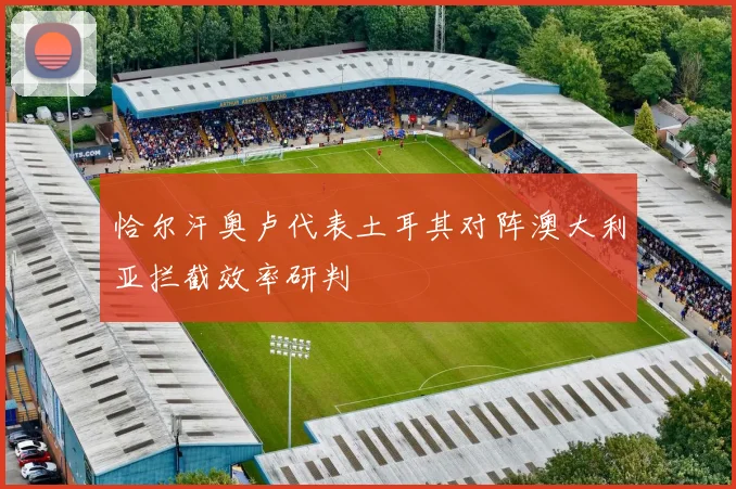 恰尔汗奥卢代表土耳其对阵澳大利亚拦截效率研判