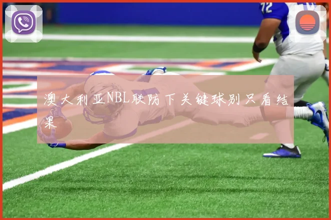 澳大利亚NBL联防下关键球别只看结果