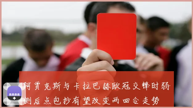 阿贾克斯与卡拉巴赫欧冠交锋时弱侧后点包抄有望改变两回合走势