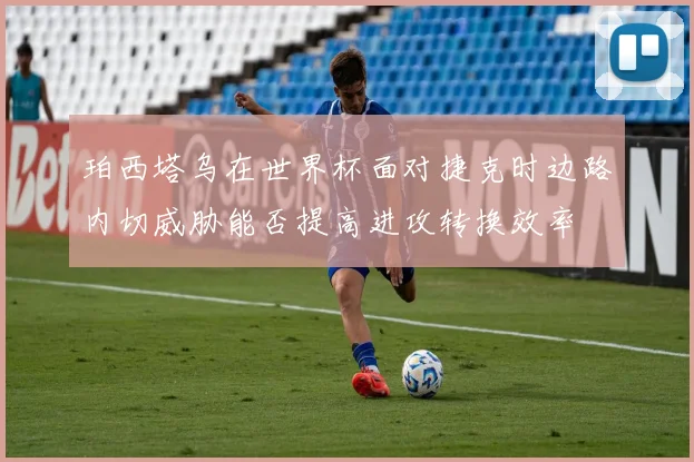 珀西塔乌在世界杯面对捷克时边路内切威胁能否提高进攻转换效率