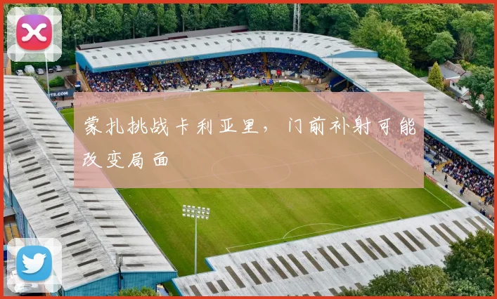 蒙扎挑战卡利亚里，门前补射可能改变局面