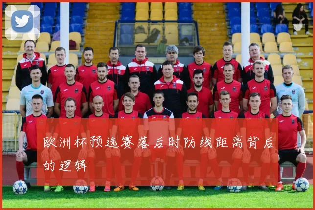 欧洲杯预选赛落后时防线距离背后的逻辑