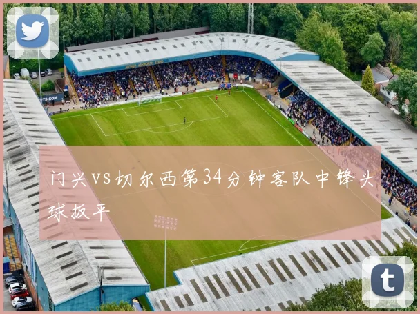 门兴vs切尔西第34分钟客队中锋头球扳平