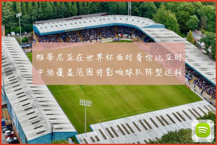 维蒂尼亚在世界杯面对哥伦比亚时中场覆盖范围将影响球队阵型运转