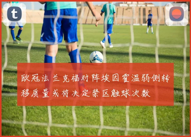 欧冠法兰克福对阵埃因霍温弱侧转移质量或将决定禁区触球次数