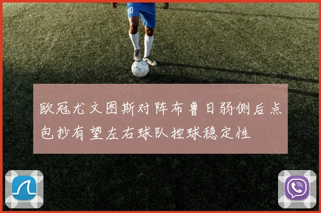 欧冠尤文图斯对阵布鲁日弱侧后点包抄有望左右球队控球稳定性
