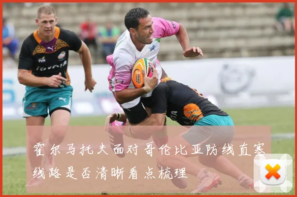 霍尔马托夫面对哥伦比亚防线直塞线路是否清晰看点梳理
