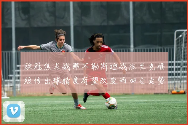 欧冠焦点战那不勒斯迎战法兰克福短传出球精度有望改变两回合走势