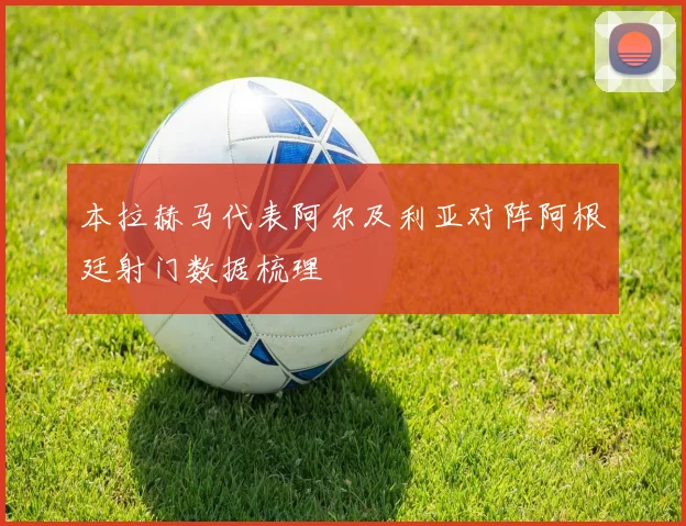本拉赫马代表阿尔及利亚对阵阿根廷射门数据梳理