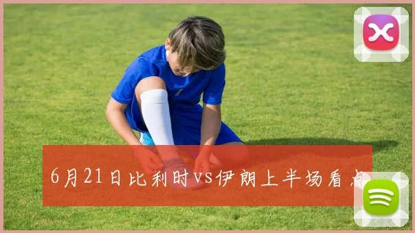 6月21日比利时vs伊朗上半场看点