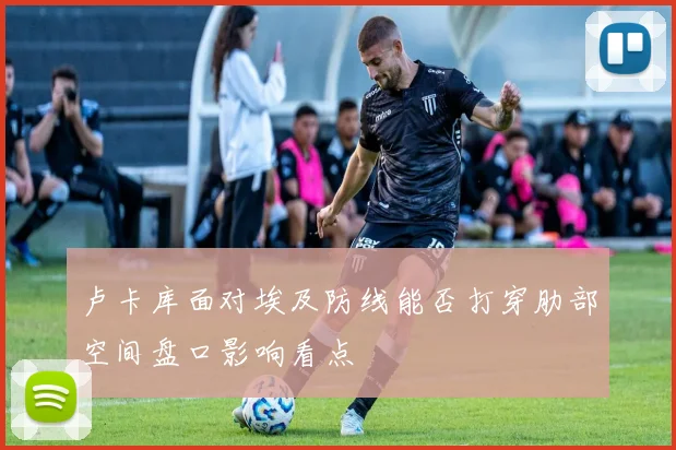 卢卡库面对埃及防线能否打穿肋部空间盘口影响看点