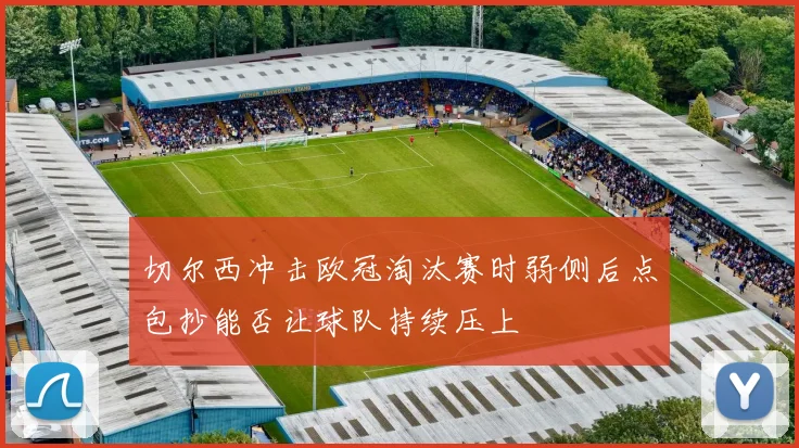 切尔西冲击欧冠淘汰赛时弱侧后点包抄能否让球队持续压上